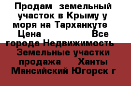Продам  земельный участок в Крыму у моря на Тарханкуте › Цена ­ 8 000 000 - Все города Недвижимость » Земельные участки продажа   . Ханты-Мансийский,Югорск г.